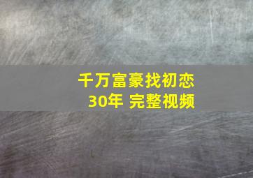 千万富豪找初恋30年 完整视频